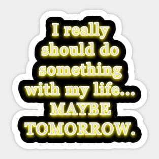 I really should do something with my life, maybe tomorrow. Sticker